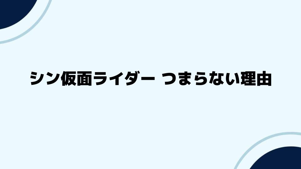 シン仮面ライダー つまらない理由を徹底解説